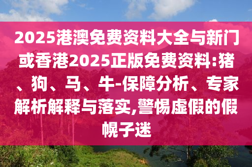 2025港澳免費資料大全與新門或香港2025正版免費資料:豬、狗、馬、牛-保障分析、專家解析解釋與落實,警惕虛假的假幌子迷